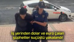 İş yerinden dolar ve euro çalan şüpheliler suçüstü yakalandı!