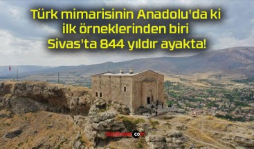 Türk mimarisinin Anadolu’da ki ilk örneklerinden biri Sivas’ta 844 yıldır ayakta!