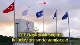 TFF Başkanlık seçimi iki aday arasında yapılacak!