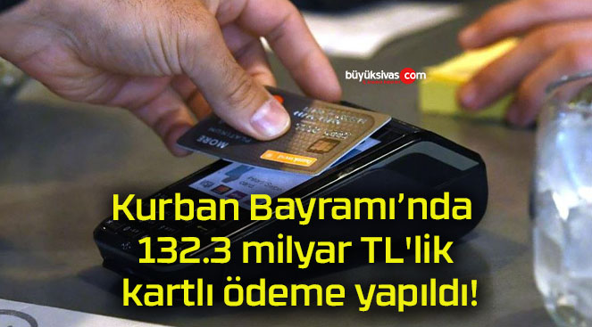 Kurban Bayramı’nda 132.3 milyar TL’lik kartlı ödeme yapıldı!