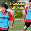 Sivasspor çift kale maç yaptı!
