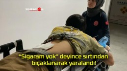 “Sigaram yok” deyince sırtından bıçaklanarak yaralandı!