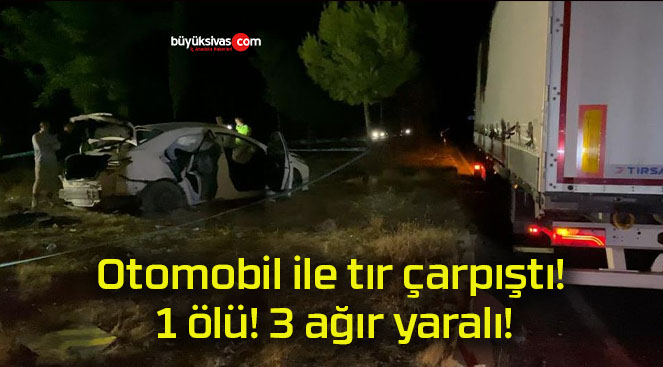 Otomobil ile tır çarpıştı! 1 ölü! 3 ağır yaralı!