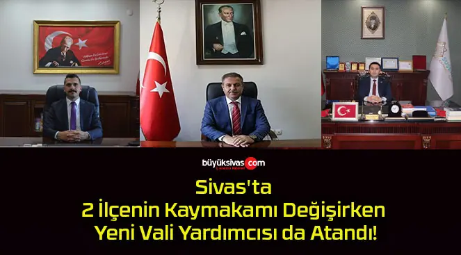Sivas’ta 2 İlçenin Kaymakamı Değişirken Yeni Vali Yardımcısı da Atandı!