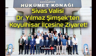 Sivas Valisi Dr. Yılmaz Şimşek’ten Koyulhisar İlçesine Ziyaret!