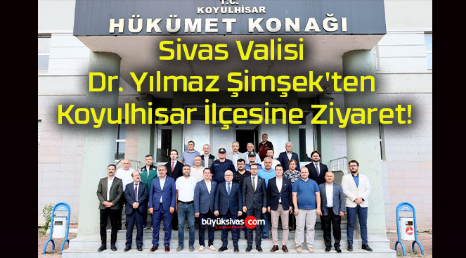 Sivas Valisi Dr. Yılmaz Şimşek’ten Koyulhisar İlçesine Ziyaret!