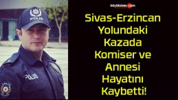 Sivas-Erzincan Yolundaki Kazada Komiser ve Annesi Hayatını Kaybetti!