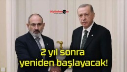 2 yıl sonra yeniden başlayacak!