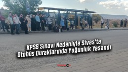 KPSS Sınavı Nedeniyle Sivas’ta Otobüs Duraklarında Yoğunluk Yaşandı