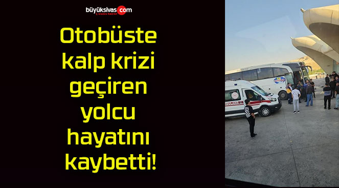 Otobüste kalp krizi geçiren yolcu hayatını kaybetti!