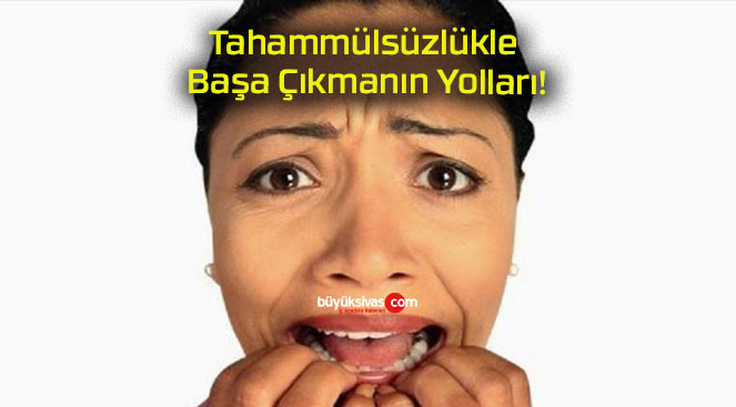 Tahammülsüzlükle Başa Çıkmanın Yolları!