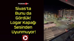 Sivas’ta Bunu da Gördük! Logar Kapağı Sesinden Uyunmuyor!