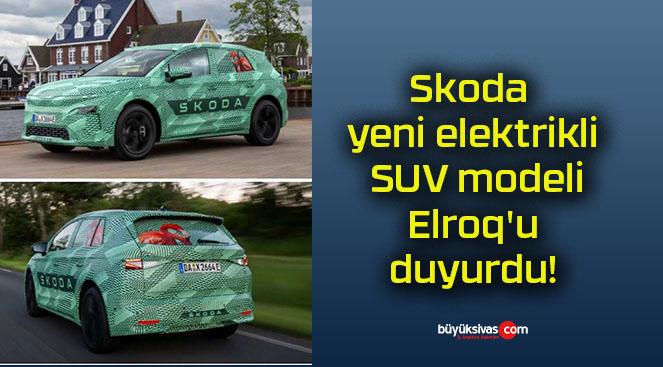 Skoda yeni elektrikli SUV modeli Elroq’u duyurdu