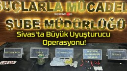 Sivas’ta Büyük Uyuşturucu Operasyonu!