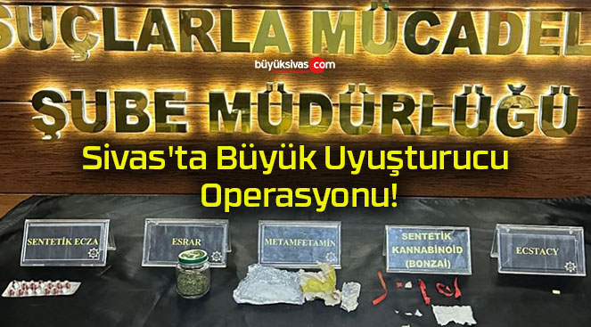 Sivas’ta Büyük Uyuşturucu Operasyonu!