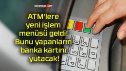 ATM’lere yeni işlem menüsü geldi! Bunu yapanların banka kartını yutacak!