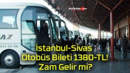 İstanbul-Sivas Otobüs Bileti 1380-TL! Zam Gelir mi?