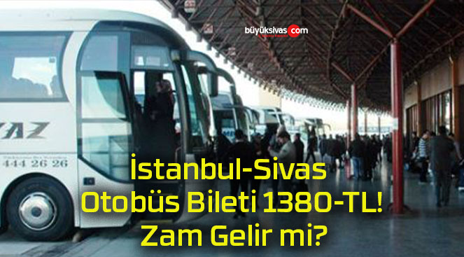 İstanbul-Sivas Otobüs Bileti 1380-TL! Zam Gelir mi?