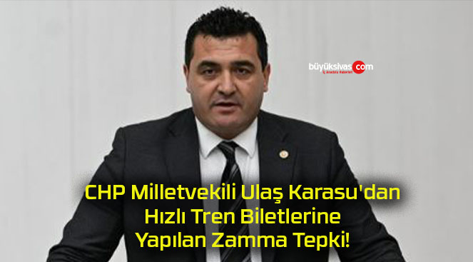 CHP Milletvekili Ulaş Karasu’dan Hızlı Tren Biletlerine Yapılan Zamma Tepki!