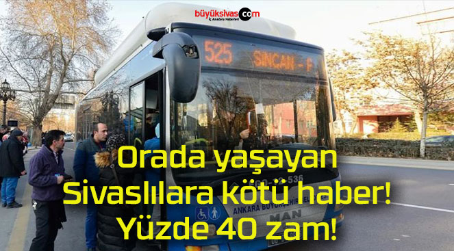 Orada yaşayan Sivaslılara kötü haber! Yüzde 40 zam!