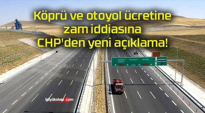 Köprü ve otoyol ücretine zam iddiasına CHP’den yeni açıklama!