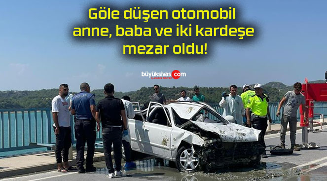 Göle düşen otomobil anne, baba ve iki kardeşe mezar oldu!