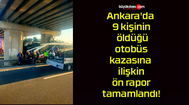 Ankara’da 9 kişinin öldüğü otobüs kazasına ilişkin ön rapor tamamlandı!