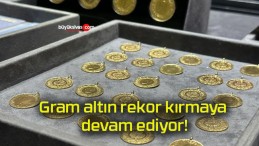 Gram altın rekor kırmaya devam ediyor!