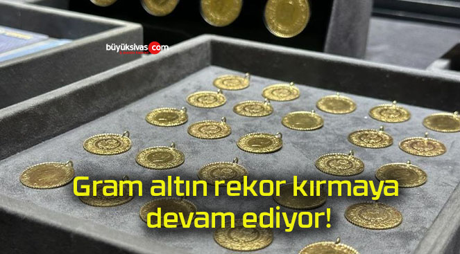 Gram altın rekor kırmaya devam ediyor!