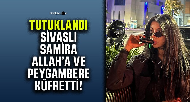 Allah’a ve Peygambere Küfreden Sivaslı Samira Beyza Gürkan Tutuklandı