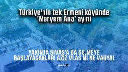 Türkiye’nin tek Ermeni köyünde ‘Meryem Ana’ ayini