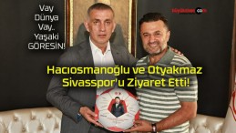 Hacıosmanoğlu ve Otyakmaz Sivasspor’u Ziyaret Etti!