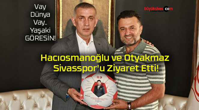 Hacıosmanoğlu ve Otyakmaz Sivasspor’u Ziyaret Etti!