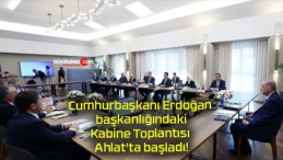 Cumhurbaşkanı Erdoğan başkanlığındaki Kabine Toplantısı Ahlat’ta başladı!