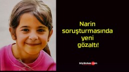 Narin soruşturmasında yeni gözaltı!