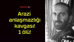 Arazi anlaşmazlığı kavgası! 1 ölü!