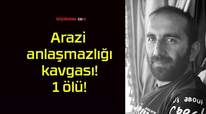 Arazi anlaşmazlığı kavgası! 1 ölü!