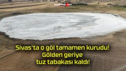 Sivas’ta o göl tamamen kurudu! Gölden geriye tuz tabakası kaldı!