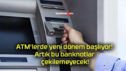 ATM’lerde yeni dönem başlıyor! Artık bu banknotlar çekilemeyecek!