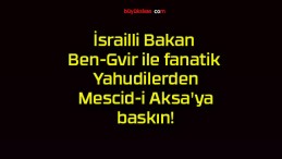 İsrailli Bakan Ben-Gvir ile fanatik Yahudilerden Mescid-i Aksa’ya baskın!