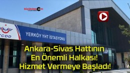 Ankara-Sivas Hattının En Önemli Halkası! Hizmet Vermeye Başladı!