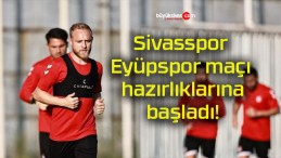 Sivasspor Eyüpspor maçı hazırlıklarına başladı!