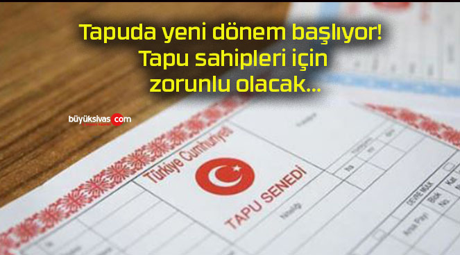 Tapuda yeni dönem başlıyor! Tapu sahipleri için zorunlu olacak…