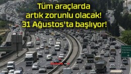 Tüm araçlarda artık zorunlu olacak! 31 Ağustos’ta başlıyor!