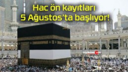 Hac ön kayıtları 5 Ağustos’ta başlıyor!