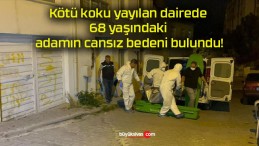 Kötü koku yayılan dairede 68 yaşındaki adamın cansız bedeni bulundu!