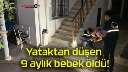 Yataktan düşen 9 aylık bebek öldü!