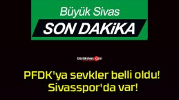 PFDK’ya sevkler belli oldu! Sivasspor’da var!