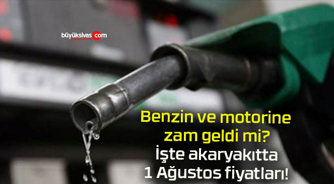 Benzin ve motorine zam geldi mi? İşte akaryakıtta 1 Ağustos fiyatları!