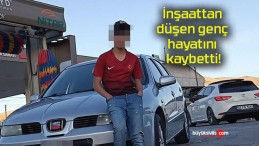 İnşaattan düşen genç hayatını kaybetti!